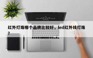 红外灯珠哪个品牌比较好，led红外线灯珠？