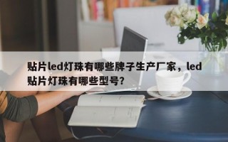 贴片led灯珠有哪些牌子生产厂家，led贴片灯珠有哪些型号？
