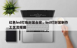 红色led灯珠封装台宏，led灯封装制作工艺流程图
