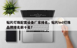 贴片灯珠配套设备厂家排名，贴片led灯珠品牌排名前十名？