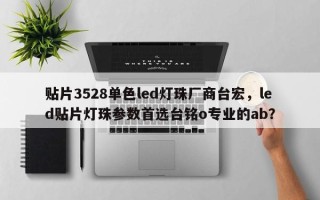 贴片3528单色led灯珠厂商台宏，led贴片灯珠参数首选台铭o专业的ab？