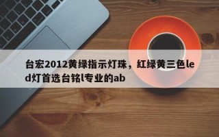 台宏2012黄绿指示灯珠，红绿黄三色led灯首选台铭l专业的ab