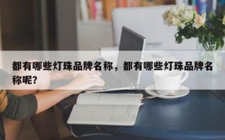 都有哪些灯珠品牌名称，都有哪些灯珠品牌名称呢？
