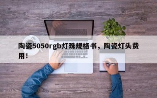 陶瓷5050rgb灯珠规格书，陶瓷灯头费用！