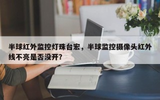 半球红外监控灯珠台宏，半球监控摄像头红外线不亮是否没开？