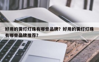 好用的雾灯灯珠有哪些品牌？好用的雾灯灯珠有哪些品牌推荐？