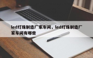 led灯珠制造厂家车间，led灯珠制造厂家车间有哪些