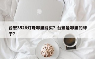台宏3528灯珠哪里能买？台宏是哪里的牌子？