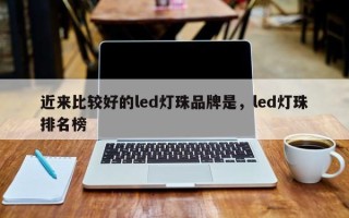 近来比较好的led灯珠品牌是，led灯珠排名榜