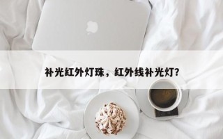 补光红外灯珠，红外线补光灯？