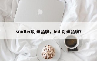 smdled灯珠品牌，led 灯珠品牌？