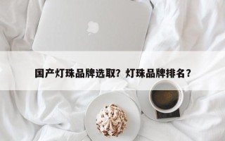 国产灯珠品牌选取？灯珠品牌排名？