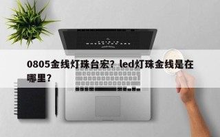 0805金线灯珠台宏？led灯珠金线是在哪里？