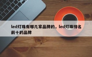 led灯珠有哪几家品牌的，led灯珠排名前十的品牌