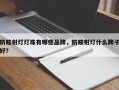 防眩射灯灯珠有哪些品牌，防眩射灯什么牌子好？