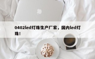 0402led灯珠生产厂家，国内led灯珠！