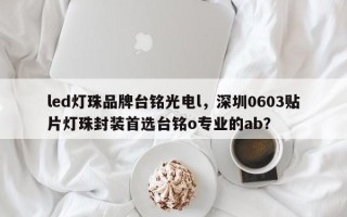led灯珠品牌台铭光电l，深圳0603贴片灯珠封装首选台铭o专业的ab？