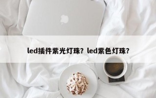 led插件紫光灯珠？led紫色灯珠？
