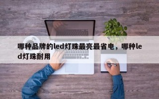 哪种品牌的led灯珠最亮最省电，哪种led灯珠耐用