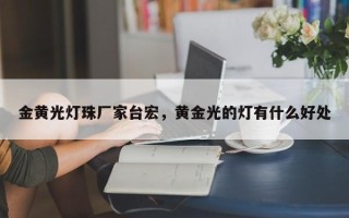 金黄光灯珠厂家台宏，黄金光的灯有什么好处
