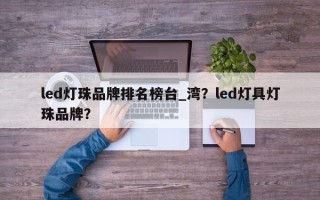 led灯珠品牌排名榜台_湾？led灯具灯珠品牌？