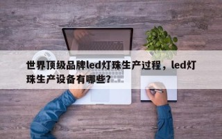 世界顶级品牌led灯珠生产过程，led灯珠生产设备有哪些？