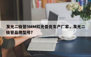 发光二极管5MM红光普亮生产厂家，发光二极管品牌型号？