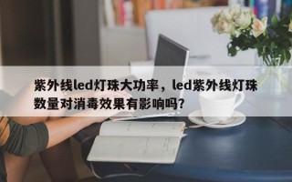 紫外线led灯珠大功率，led紫外线灯珠数量对消毒效果有影响吗？