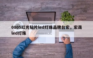 0805红光贴片led灯珠品牌台宏，宏晟led灯珠
