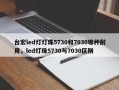 台宏led灯灯珠5730和7030哪种耐用，led灯珠5730与7030区别