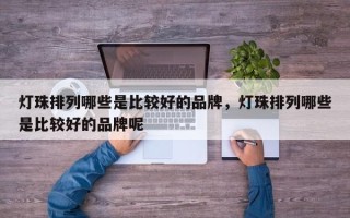 灯珠排列哪些是比较好的品牌，灯珠排列哪些是比较好的品牌呢