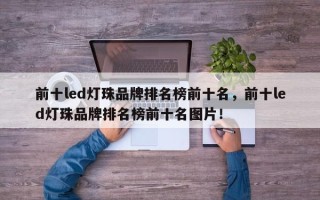 前十led灯珠品牌排名榜前十名，前十led灯珠品牌排名榜前十名图片！