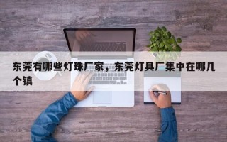 东莞有哪些灯珠厂家，东莞灯具厂集中在哪几个镇