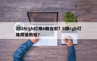 3528rgb灯珠6脚台宏？6脚rgb灯珠焊接教程？