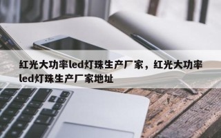 红光大功率led灯珠生产厂家，红光大功率led灯珠生产厂家地址