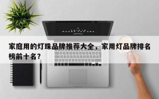 家庭用的灯珠品牌推荐大全，家用灯品牌排名榜前十名？