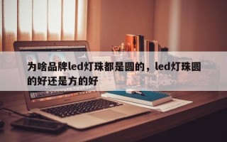 为啥品牌led灯珠都是圆的，led灯珠圆的好还是方的好