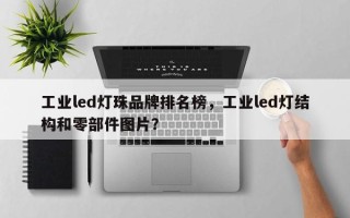 工业led灯珠品牌排名榜，工业led灯结构和零部件图片？