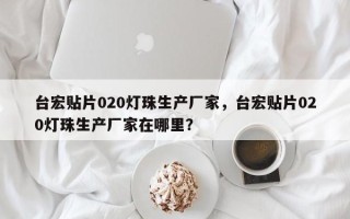 台宏贴片020灯珠生产厂家，台宏贴片020灯珠生产厂家在哪里？