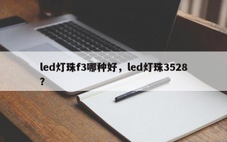 led灯珠f3哪种好，led灯珠3528？
