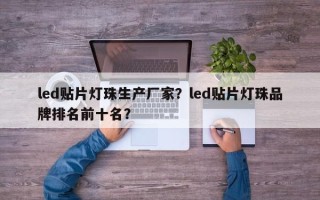 led贴片灯珠生产厂家？led贴片灯珠品牌排名前十名？