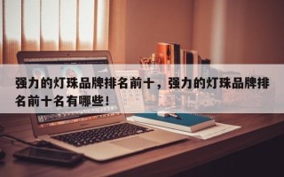 强力的灯珠品牌排名前十，强力的灯珠品牌排名前十名有哪些！