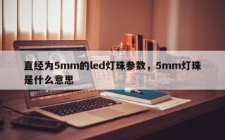 直经为5mm的led灯珠参数，5mm灯珠是什么意思
