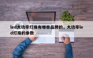 led大功率灯珠有哪些品牌的，大功率led灯珠的参数