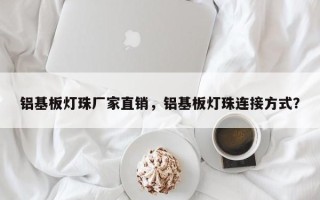 铝基板灯珠厂家直销，铝基板灯珠连接方式？