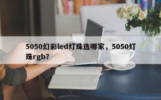 5050幻彩led灯珠选哪家，5050灯珠rgb？