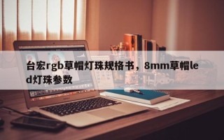 台宏rgb草帽灯珠规格书，8mm草帽led灯珠参数