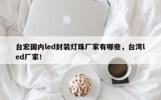 台宏国内led封装灯珠厂家有哪些，台湾led厂家！