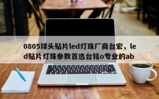 0805球头贴片led灯珠厂商台宏，led贴片灯珠参数首选台铭o专业的ab
