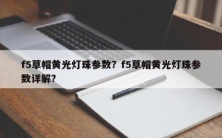 f5草帽黄光灯珠参数？f5草帽黄光灯珠参数详解？